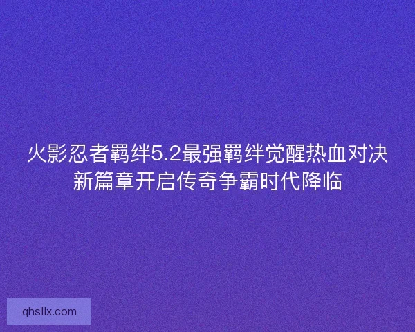 火影忍者羁绊5.2最强羁绊觉醒热血对决新篇章开启传奇争霸时代降临