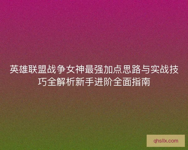 英雄联盟战争女神最强加点思路与实战技巧全解析新手进阶全面指南