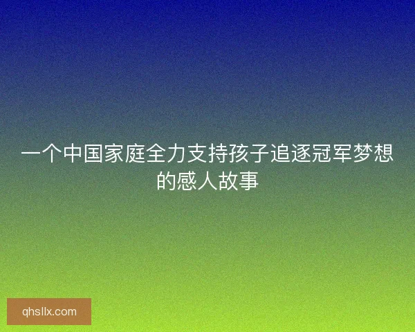 一个中国家庭全力支持孩子追逐冠军梦想的感人故事