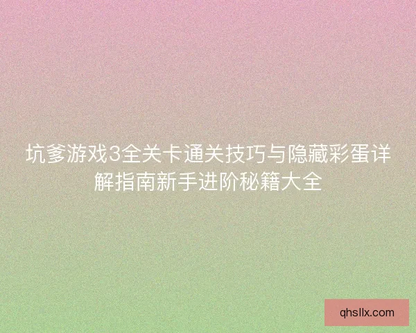 坑爹游戏3全关卡通关技巧与隐藏彩蛋详解指南新手进阶秘籍大全