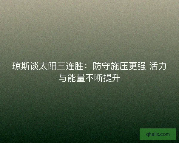 琼斯谈太阳三连胜：防守施压更强 活力与能量不断提升