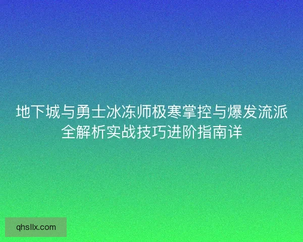 地下城与勇士冰冻师极寒掌控与爆发流派全解析实战技巧进阶指南详