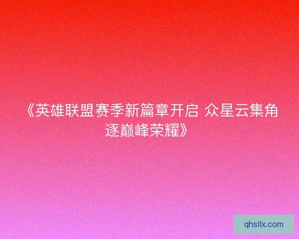 《英雄联盟赛季新篇章开启 众星云集角逐巅峰荣耀》